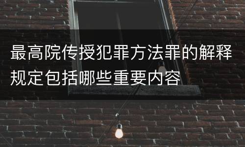 最高院传授犯罪方法罪的解释规定包括哪些重要内容