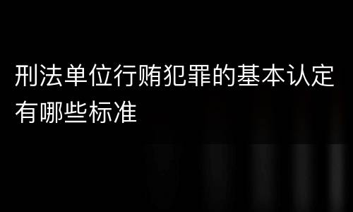 刑法单位行贿犯罪的基本认定有哪些标准