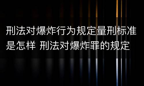 刑法对爆炸行为规定量刑标准是怎样 刑法对爆炸罪的规定