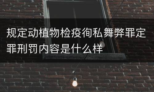 规定动植物检疫徇私舞弊罪定罪刑罚内容是什么样