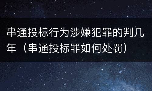 串通投标行为涉嫌犯罪的判几年（串通投标罪如何处罚）