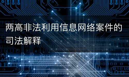 两高非法利用信息网络案件的司法解释