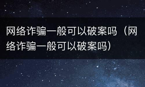 网络诈骗一般可以破案吗（网络诈骗一般可以破案吗）