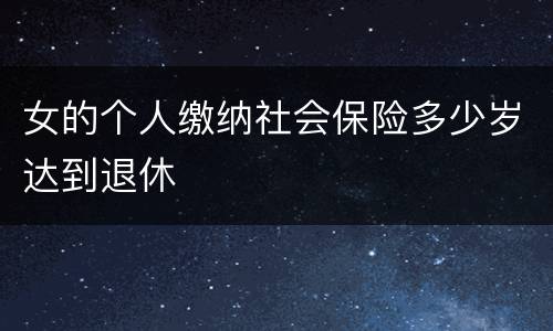 女的个人缴纳社会保险多少岁达到退休