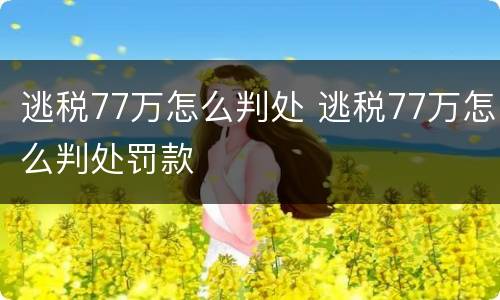 逃税77万怎么判处 逃税77万怎么判处罚款