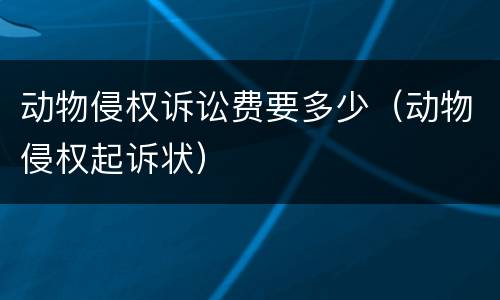 动物侵权诉讼费要多少（动物侵权起诉状）