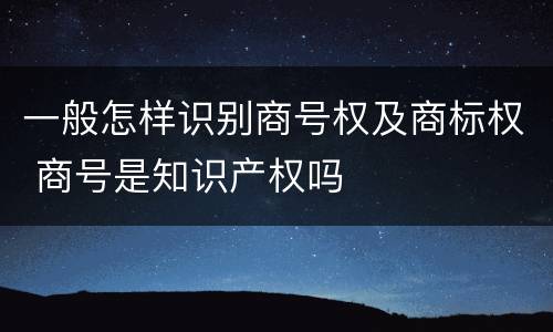 一般怎样识别商号权及商标权 商号是知识产权吗