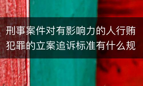 刑事案件对有影响力的人行贿犯罪的立案追诉标准有什么规定