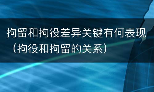 拘留和拘役差异关键有何表现（拘役和拘留的关系）