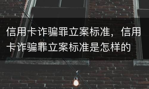 信用卡诈骗罪立案标准，信用卡诈骗罪立案标准是怎样的