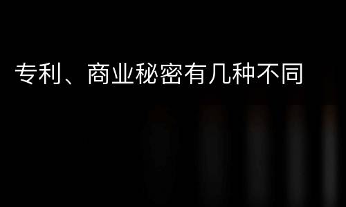 专利、商业秘密有几种不同