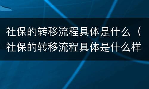 社保的转移流程具体是什么（社保的转移流程具体是什么样的）