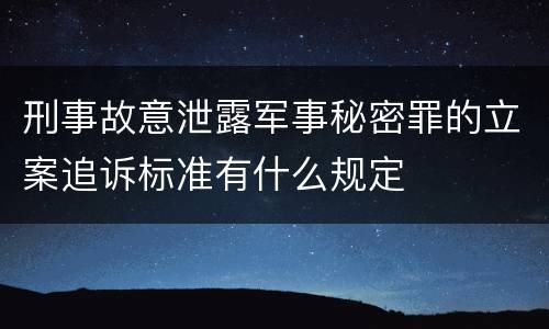 刑事故意泄露军事秘密罪的立案追诉标准有什么规定