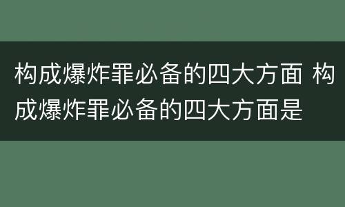 构成爆炸罪必备的四大方面 构成爆炸罪必备的四大方面是