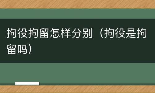 拘役拘留怎样分别（拘役是拘留吗）