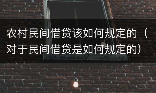 农村民间借贷该如何规定的（对于民间借贷是如何规定的）