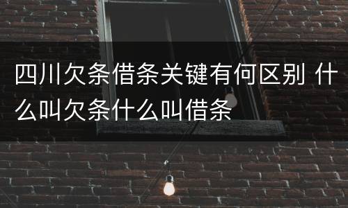 四川欠条借条关键有何区别 什么叫欠条什么叫借条