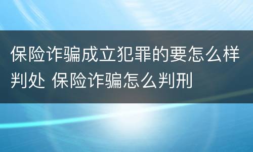 保险诈骗成立犯罪的要怎么样判处 保险诈骗怎么判刑