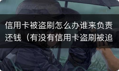信用卡被盗刷怎么办谁来负责还钱（有没有信用卡盗刷被追回的例子）