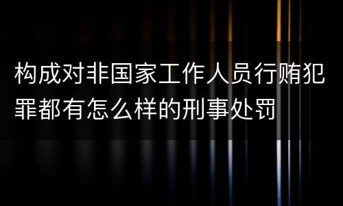 构成对非国家工作人员行贿犯罪都有怎么样的刑事处罚