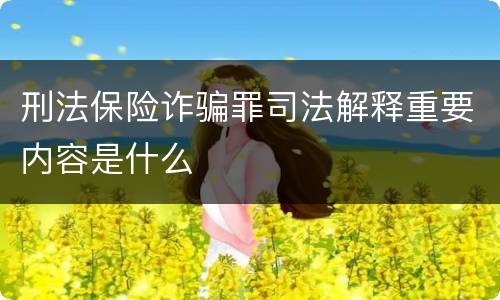 刑法保险诈骗罪司法解释重要内容是什么