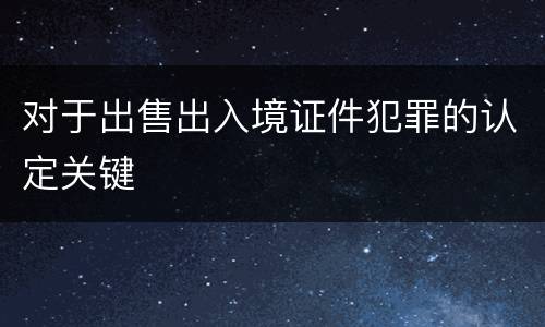 对于出售出入境证件犯罪的认定关键