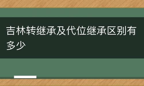 吉林转继承及代位继承区别有多少