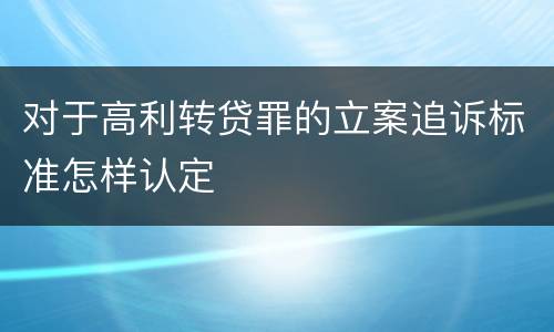 对于高利转贷罪的立案追诉标准怎样认定