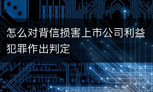 怎么对背信损害上市公司利益犯罪作出判定
