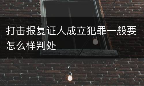 打击报复证人成立犯罪一般要怎么样判处