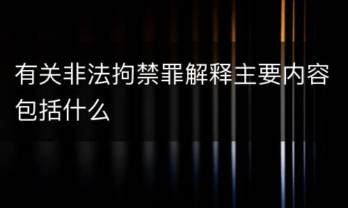 有关非法拘禁罪解释主要内容包括什么