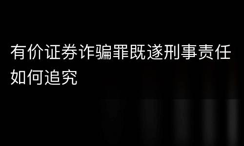 有价证券诈骗罪既遂刑事责任如何追究