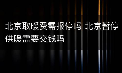 北京取暖费需报停吗 北京暂停供暖需要交钱吗