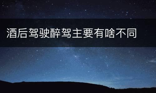 酒后驾驶醉驾主要有啥不同