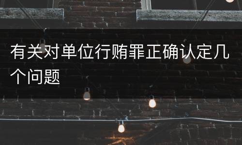 有关对单位行贿罪正确认定几个问题