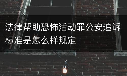 法律帮助恐怖活动罪公安追诉标准是怎么样规定