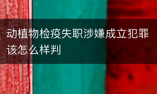 动植物检疫失职涉嫌成立犯罪该怎么样判