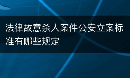 法律故意杀人案件公安立案标准有哪些规定
