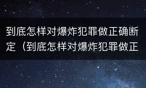 到底怎样对爆炸犯罪做正确断定（到底怎样对爆炸犯罪做正确断定）
