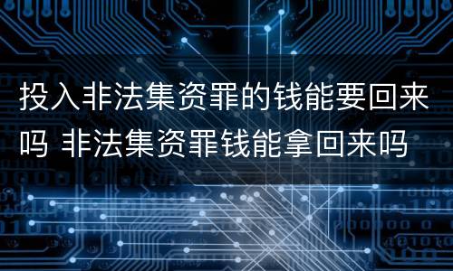 投入非法集资罪的钱能要回来吗 非法集资罪钱能拿回来吗