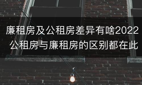 廉租房及公租房差异有啥2022 公租房与廉租房的区别都在此,别再搞错了!