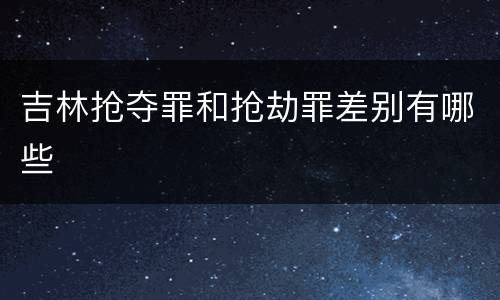 吉林抢夺罪和抢劫罪差别有哪些