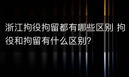 浙江拘役拘留都有哪些区别 拘役和拘留有什么区别?