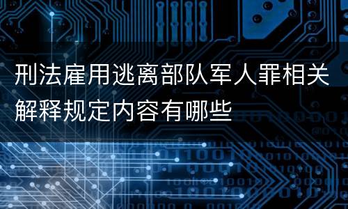 刑法雇用逃离部队军人罪相关解释规定内容有哪些