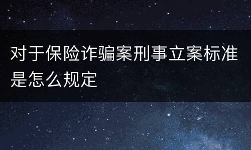 对于保险诈骗案刑事立案标准是怎么规定