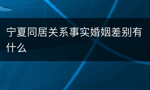 宁夏同居关系事实婚姻差别有什么