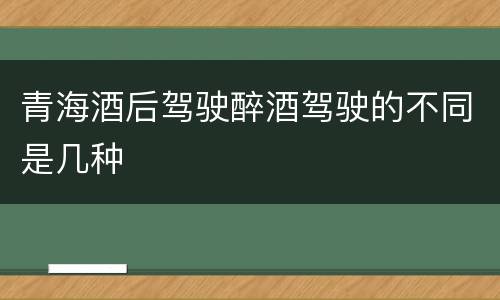 青海酒后驾驶醉酒驾驶的不同是几种
