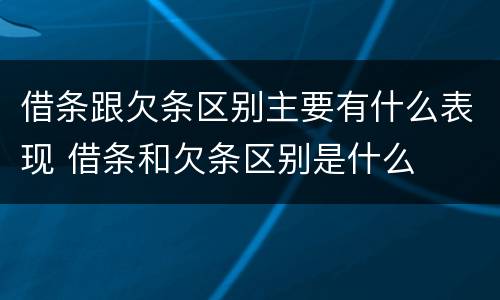借条跟欠条区别主要有什么表现 借条和欠条区别是什么