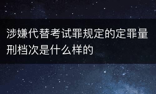 涉嫌代替考试罪规定的定罪量刑档次是什么样的