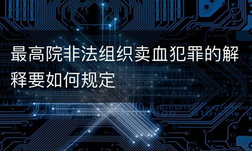 最高院非法组织卖血犯罪的解释要如何规定